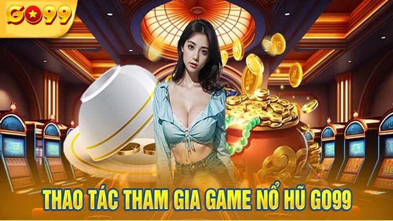 Cách tham gia vào Nổ hũ Go99